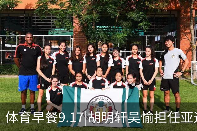 体育早餐9.17|胡明轩吴愉担任亚运开幕旗手 F1公布2027赛历