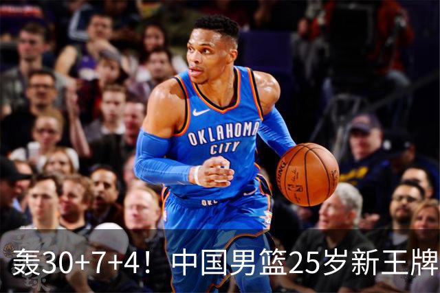 轰30+7+4！中国男篮25岁新王牌崛起：比肩周琦王治郅，亚运冲冠还靠他？